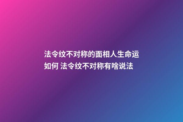 法令纹不对称的面相人生命运如何 法令纹不对称有啥说法